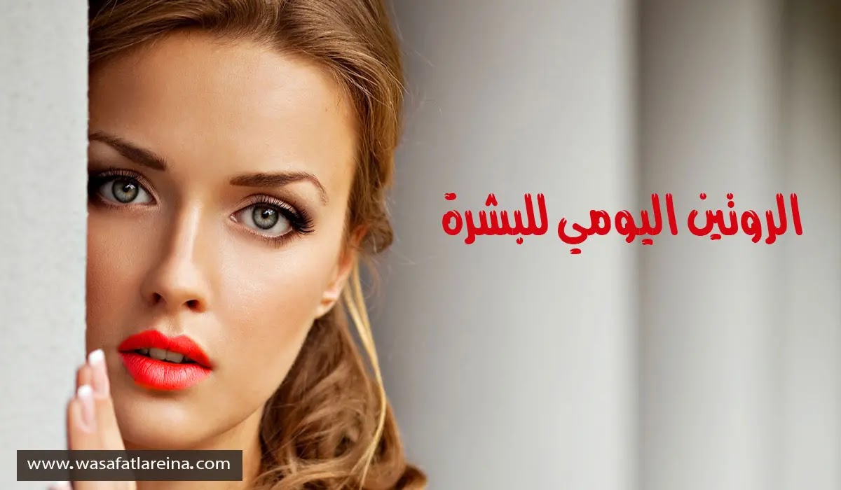 اهم خطوات الروتين اليومي بالبشرة للعناية بها والحفاظ عليها